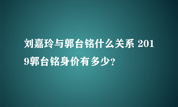 刘嘉玲与郭台铭什么关系 2019郭台铭身价有多少？