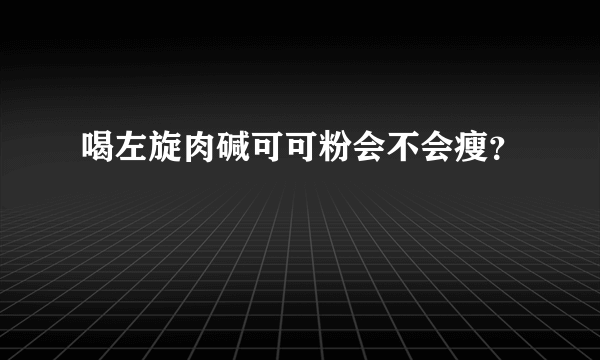 喝左旋肉碱可可粉会不会瘦？