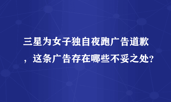 三星为女子独自夜跑广告道歉，这条广告存在哪些不妥之处？