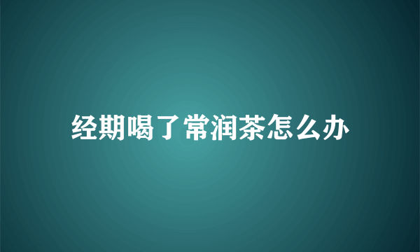 经期喝了常润茶怎么办