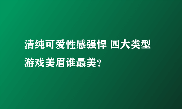 清纯可爱性感强悍 四大类型游戏美眉谁最美？