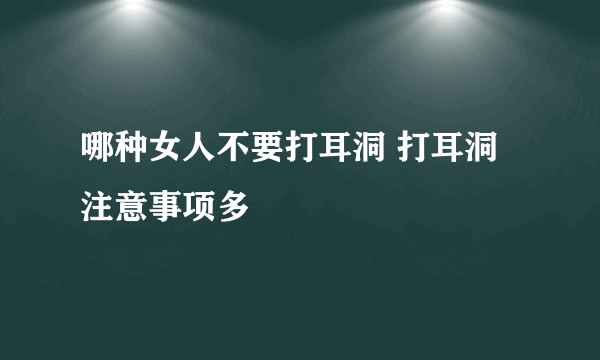 哪种女人不要打耳洞 打耳洞注意事项多