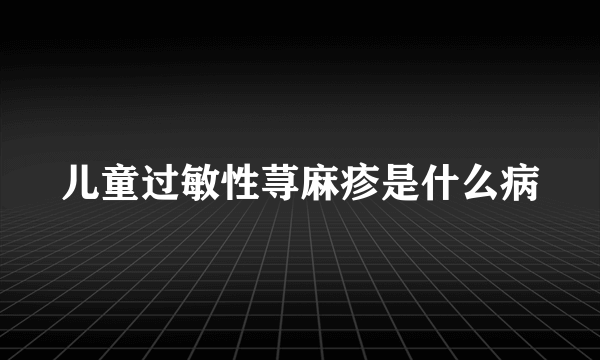 儿童过敏性荨麻疹是什么病