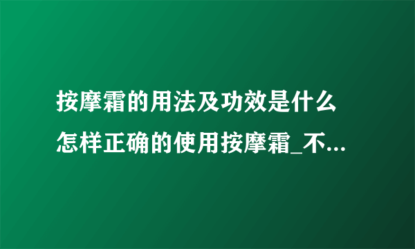 按摩霜的用法及功效是什么 怎样正确的使用按摩霜_不同按摩膏的功效及按摩手法