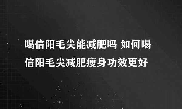 喝信阳毛尖能减肥吗 如何喝信阳毛尖减肥瘦身功效更好