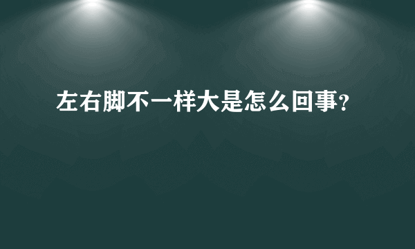 左右脚不一样大是怎么回事？