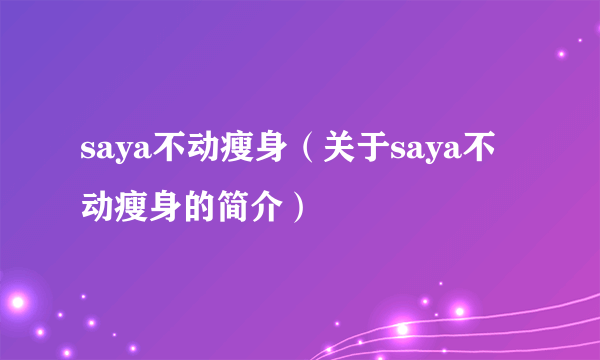 saya不动瘦身（关于saya不动瘦身的简介）