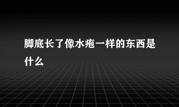 脚底长了像水疱一样的东西是什么