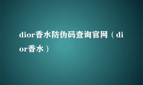 dior香水防伪码查询官网（dior香水）