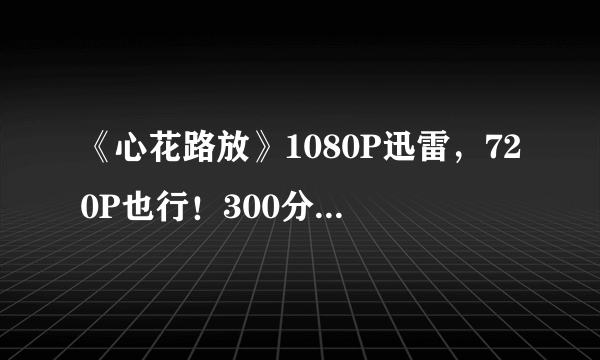 《心花路放》1080P迅雷，720P也行！300分，嫌少再给你加！