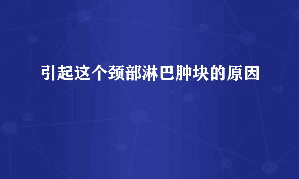 引起这个颈部淋巴肿块的原因