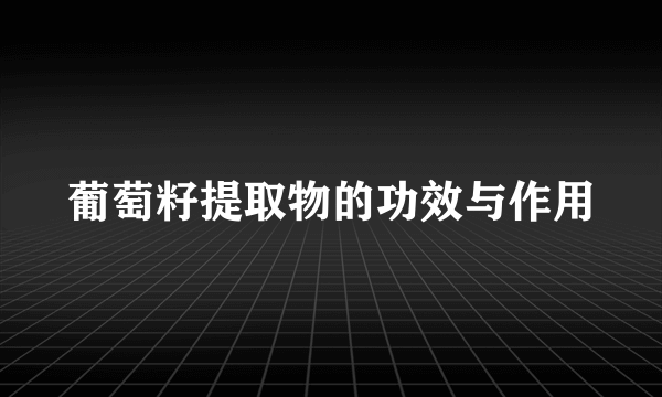 葡萄籽提取物的功效与作用