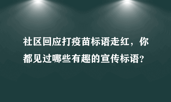 社区回应打疫苗标语走红，你都见过哪些有趣的宣传标语？