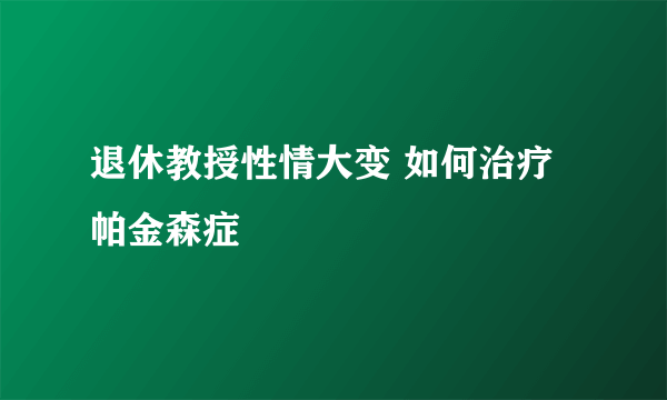 退休教授性情大变 如何治疗帕金森症