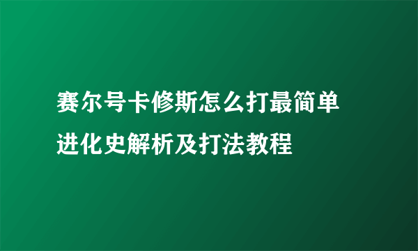 赛尔号卡修斯怎么打最简单 进化史解析及打法教程