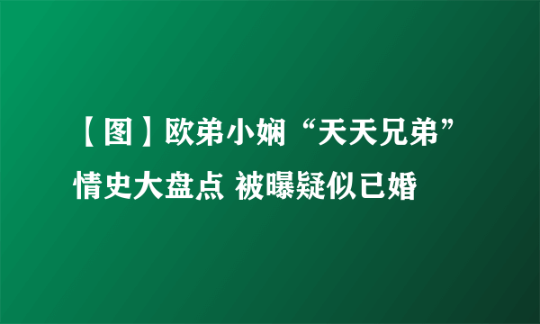 【图】欧弟小娴“天天兄弟”情史大盘点 被曝疑似已婚