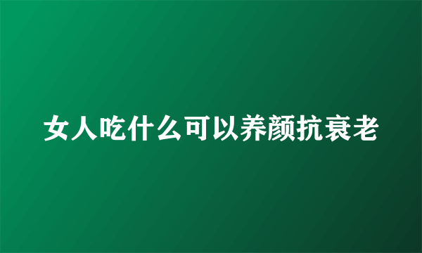 女人吃什么可以养颜抗衰老