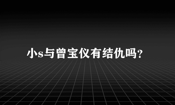 小s与曾宝仪有结仇吗？