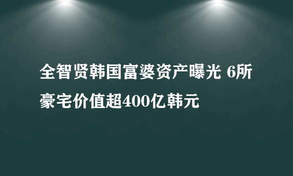 全智贤韩国富婆资产曝光 6所豪宅价值超400亿韩元