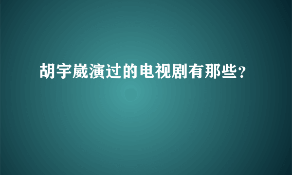 胡宇崴演过的电视剧有那些？