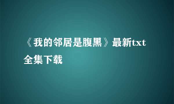 《我的邻居是腹黑》最新txt全集下载