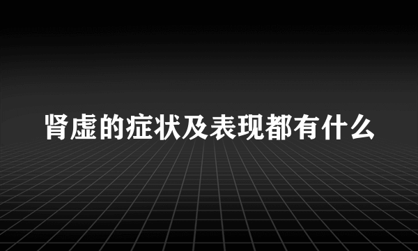 肾虚的症状及表现都有什么