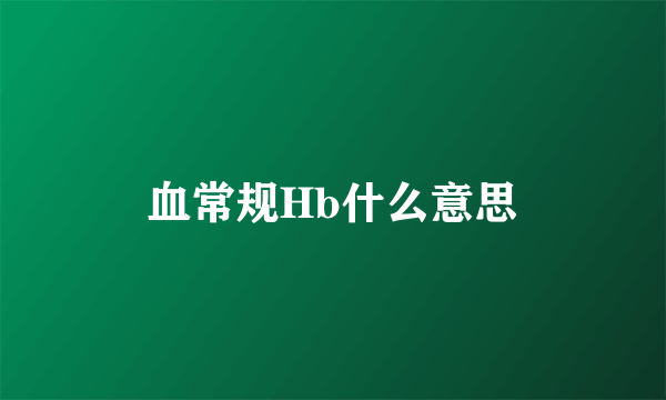 血常规Hb什么意思