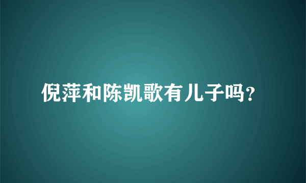 倪萍和陈凯歌有儿子吗？