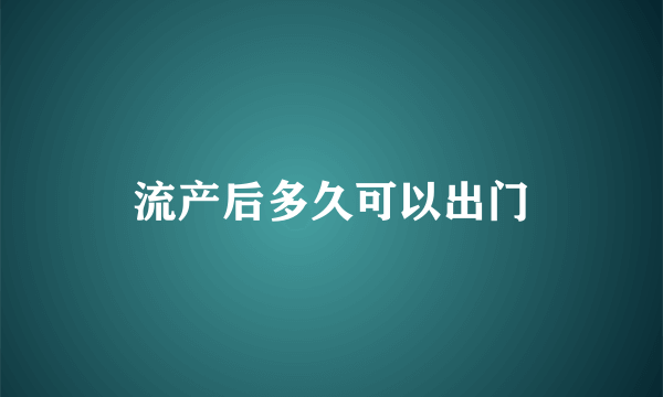 流产后多久可以出门