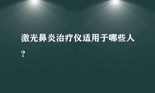 激光鼻炎治疗仪适用于哪些人？