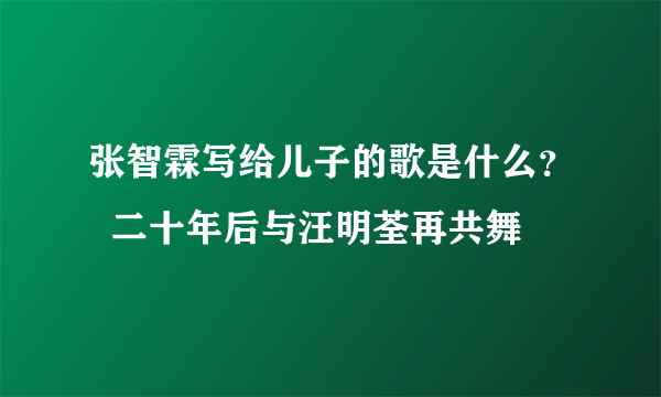 张智霖写给儿子的歌是什么？  二十年后与汪明荃再共舞