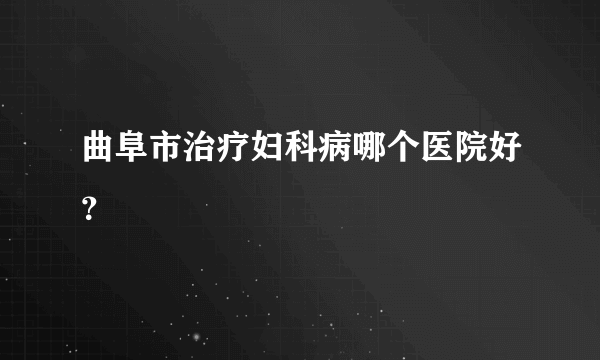 曲阜市治疗妇科病哪个医院好？