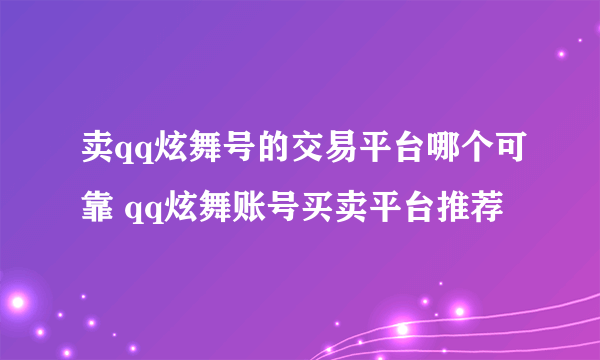 卖qq炫舞号的交易平台哪个可靠 qq炫舞账号买卖平台推荐