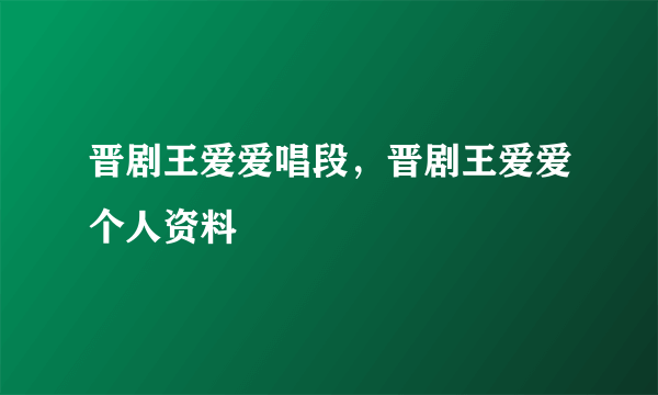 晋剧王爱爱唱段，晋剧王爱爱个人资料