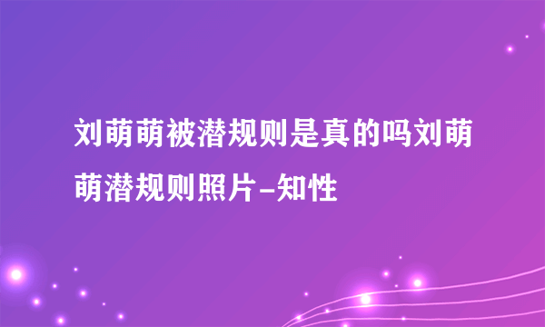 刘萌萌被潜规则是真的吗刘萌萌潜规则照片-知性