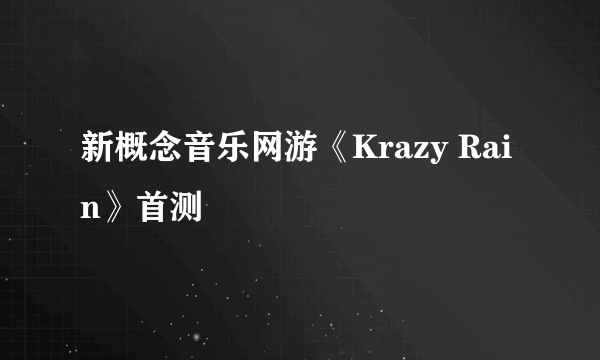 新概念音乐网游《Krazy Rain》首测