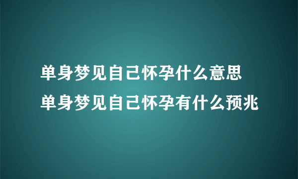 单身梦见自己怀孕什么意思 单身梦见自己怀孕有什么预兆