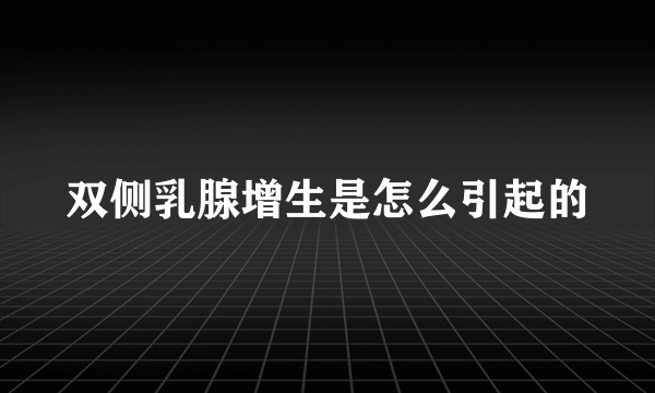 双侧乳腺增生是怎么引起的