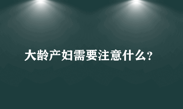 大龄产妇需要注意什么？