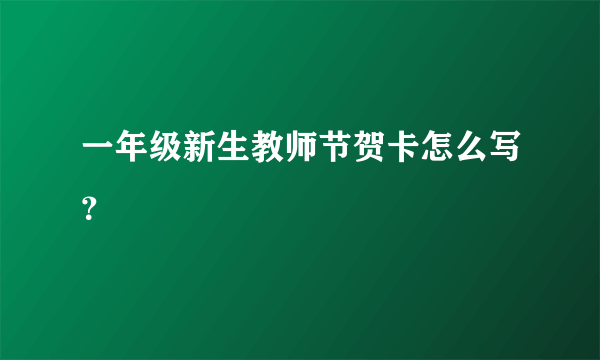 一年级新生教师节贺卡怎么写？