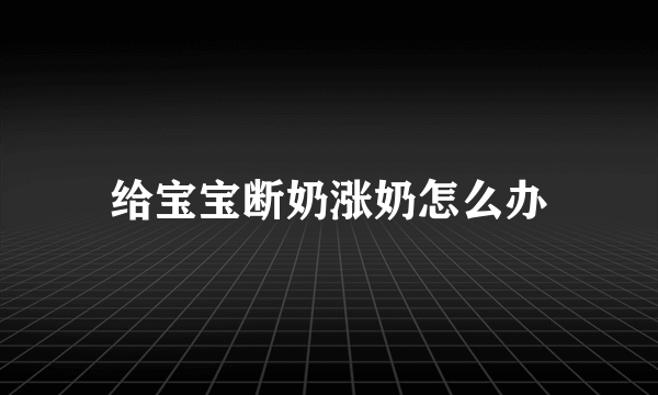 给宝宝断奶涨奶怎么办