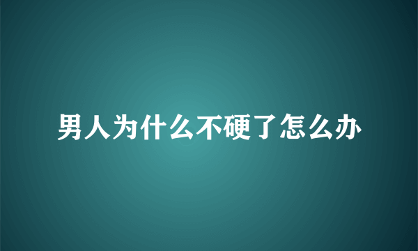 男人为什么不硬了怎么办