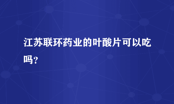 江苏联环药业的叶酸片可以吃吗？