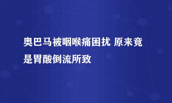 奥巴马被咽喉痛困扰 原来竟是胃酸倒流所致