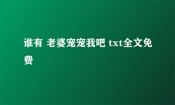 谁有 老婆宠宠我吧 txt全文免费