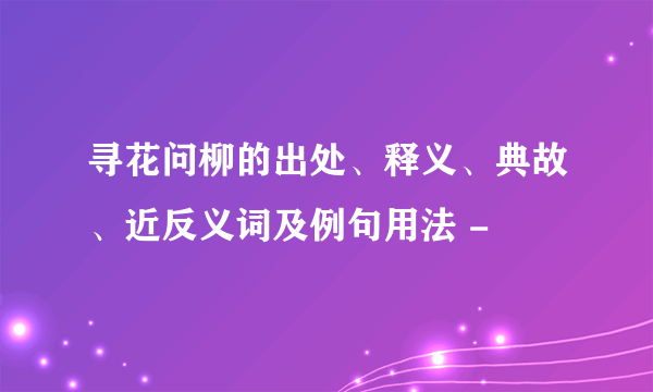 寻花问柳的出处、释义、典故、近反义词及例句用法 -