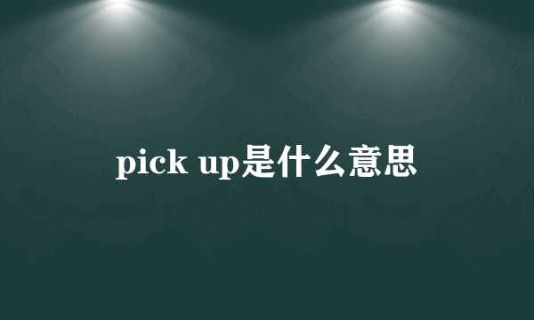 pick up是什么意思