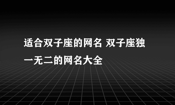 适合双子座的网名 双子座独一无二的网名大全