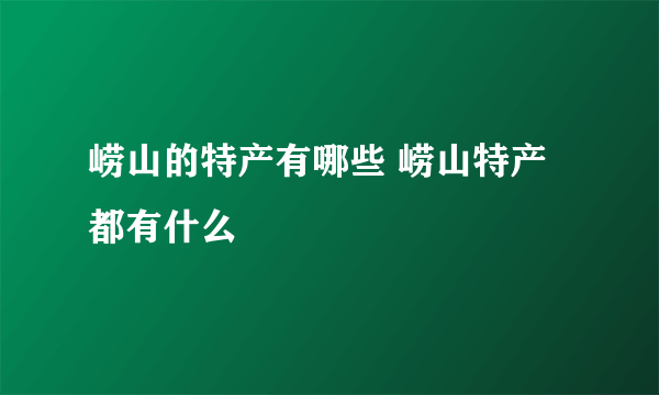 崂山的特产有哪些 崂山特产都有什么