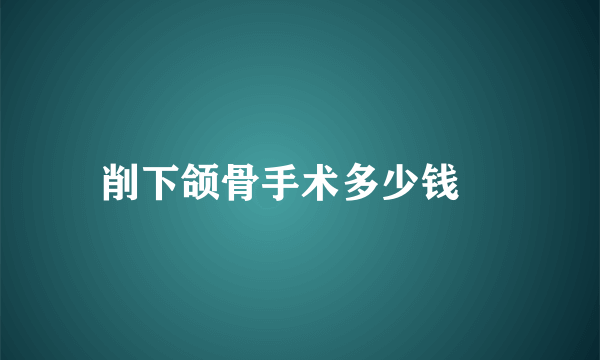 削下颌骨手术多少钱	